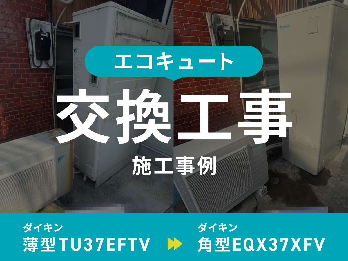 神奈川県川崎市｛E様｝エコキュート交換 ダイキン​【​​​​​TU37EFTV】からダイキン【EQX37XFV】