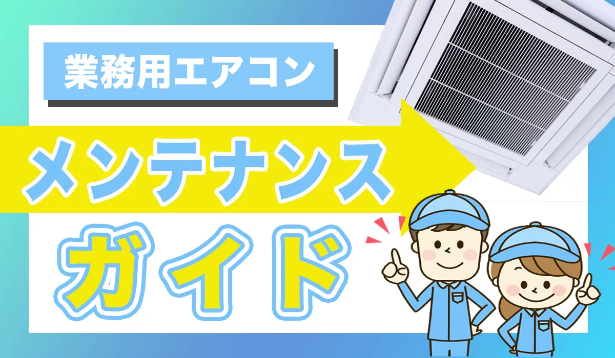 業務用エアコンのメンテナンス完全ガイド｜掃除方法・修理のサイン・交換時期を解説