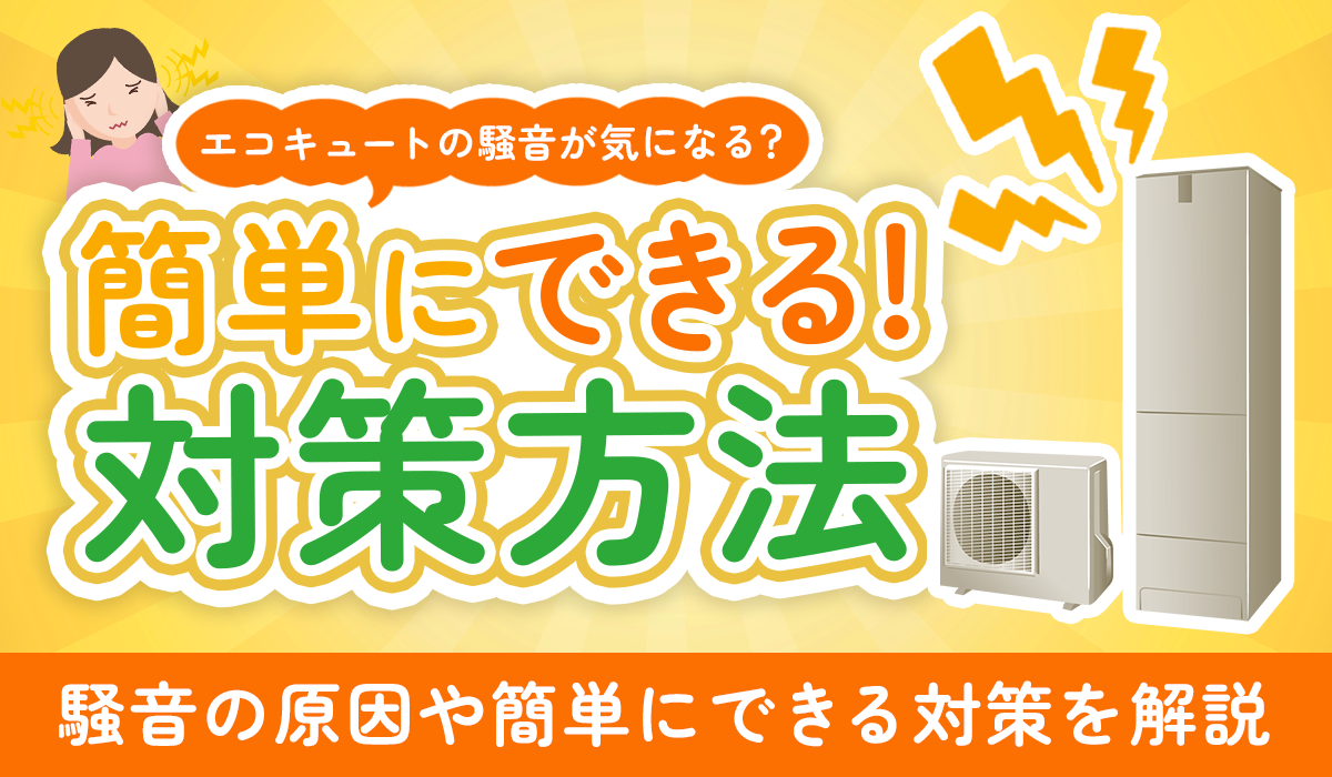 【エコキュートの騒音が気になる？】簡単にできる対策方法を教えます！