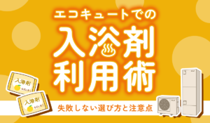 エコキュートでの入浴剤利用術：失敗しない選び方と注意すべきポイント