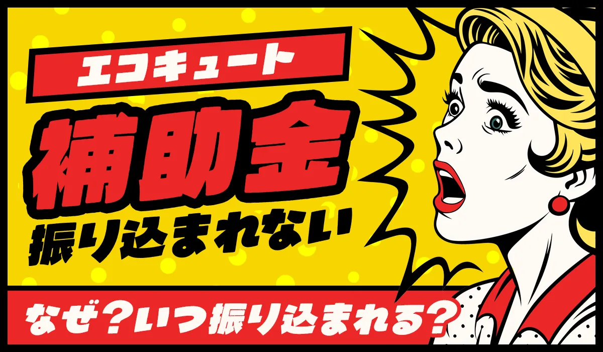 【2025年版】エコキュートの補助金が振り込まれないのはなぜ？原因と確認方法