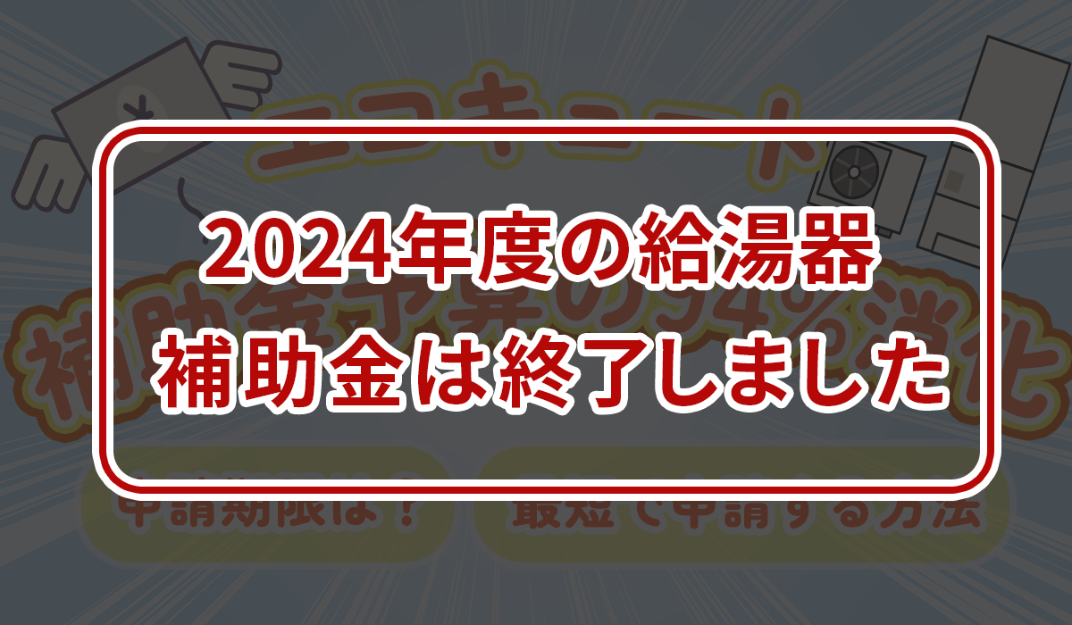 毎日更新【エコキュート補助金終了間近！】予算95％消化！申請期限はいつまで？最短で申請する方法は？
