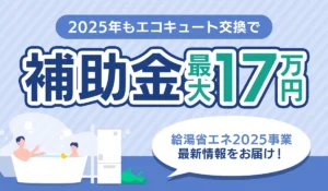 【2025年12月更新】2025年度「給湯省エネ2025事業」でエコキュート交換が最大17万円お得！