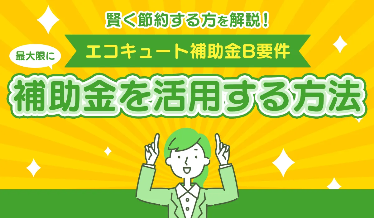エコキュートの【B要件】で最大限に補助金を活用する方法とは？