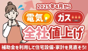 【2025年4月から電気ガス全社値上げ】今こそはじめたい住宅設備・家計の見直し方法とは？