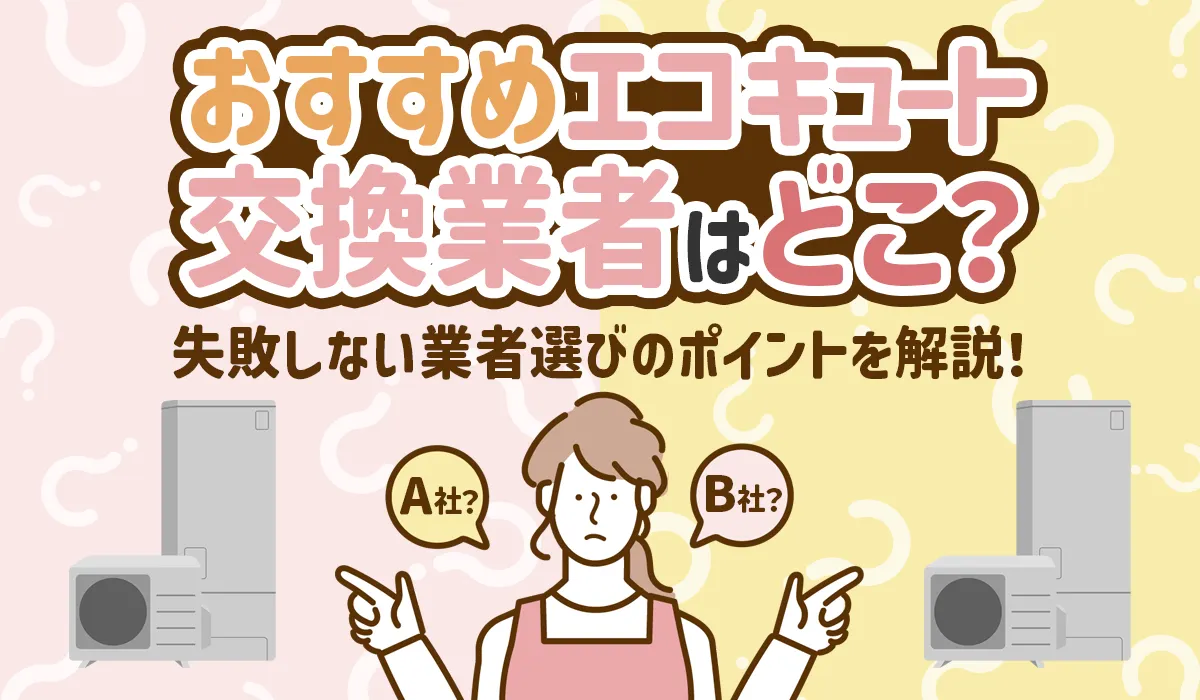 【2025年12月最新】エコキュート業者ランキング＆比較│失敗しないおすすめ交換業者の選び方