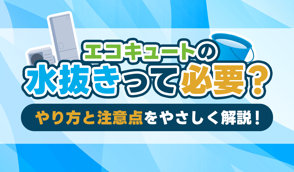 【動画付き】エコキュートの水抜きは必要？正しいやり方と注意点をプロが解説