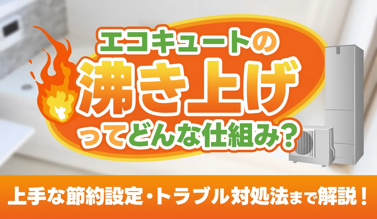 【保存版】エコキュートの沸き上げってどんな仕組み？上手な節約設定・よくあるトラブル対処法を解説！