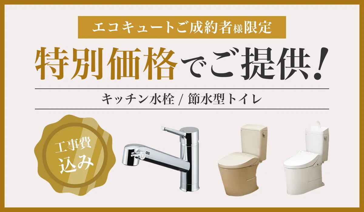 【エコキュート成約者様限定】住宅設備（キッチン水栓 / 節水型トイレ）を特別価格でご提供