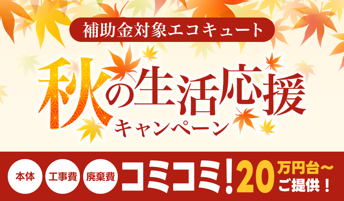 【秋の生活応援キャンペーン】先着順×期間限定！最新エコキュートが工事費込み20万円台～！【補助金終了迫る】