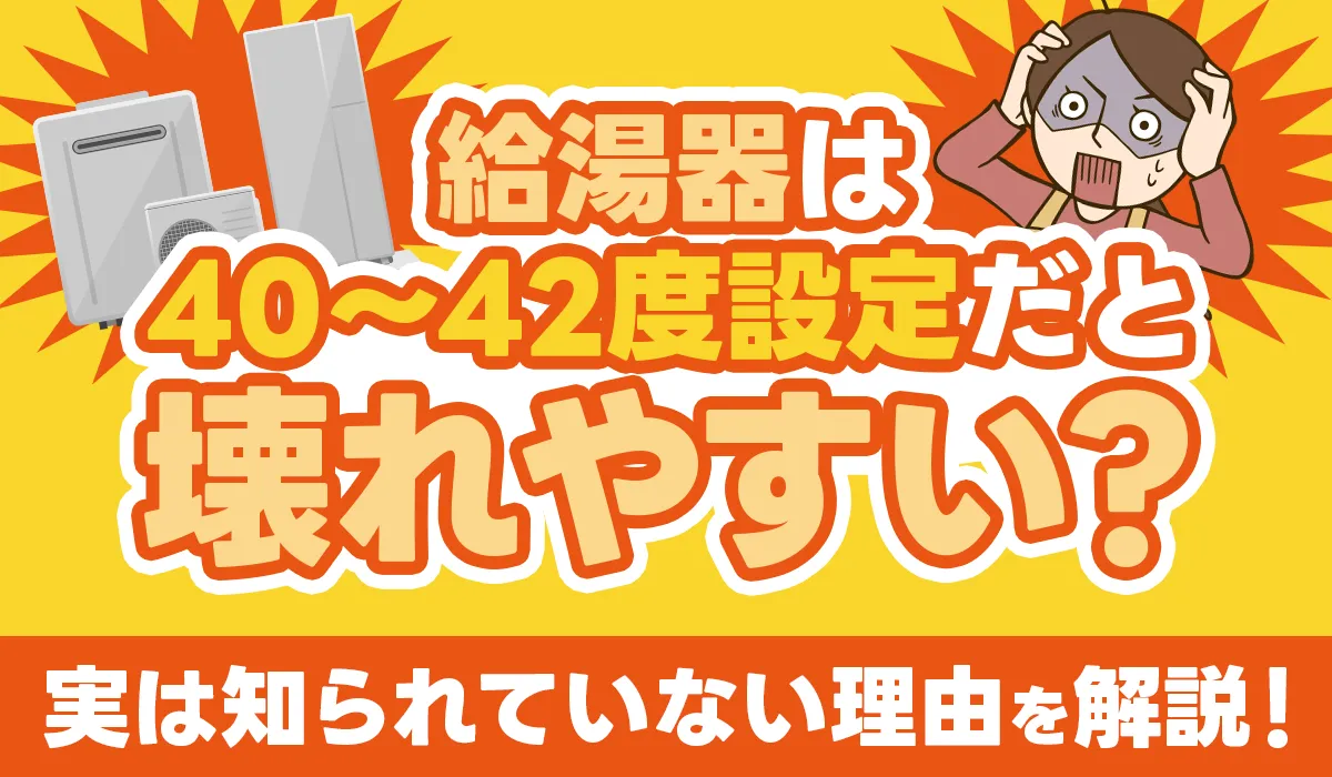【給湯器は40〜42度設定だと壊れやすい？】実は知られていない理由を解説！