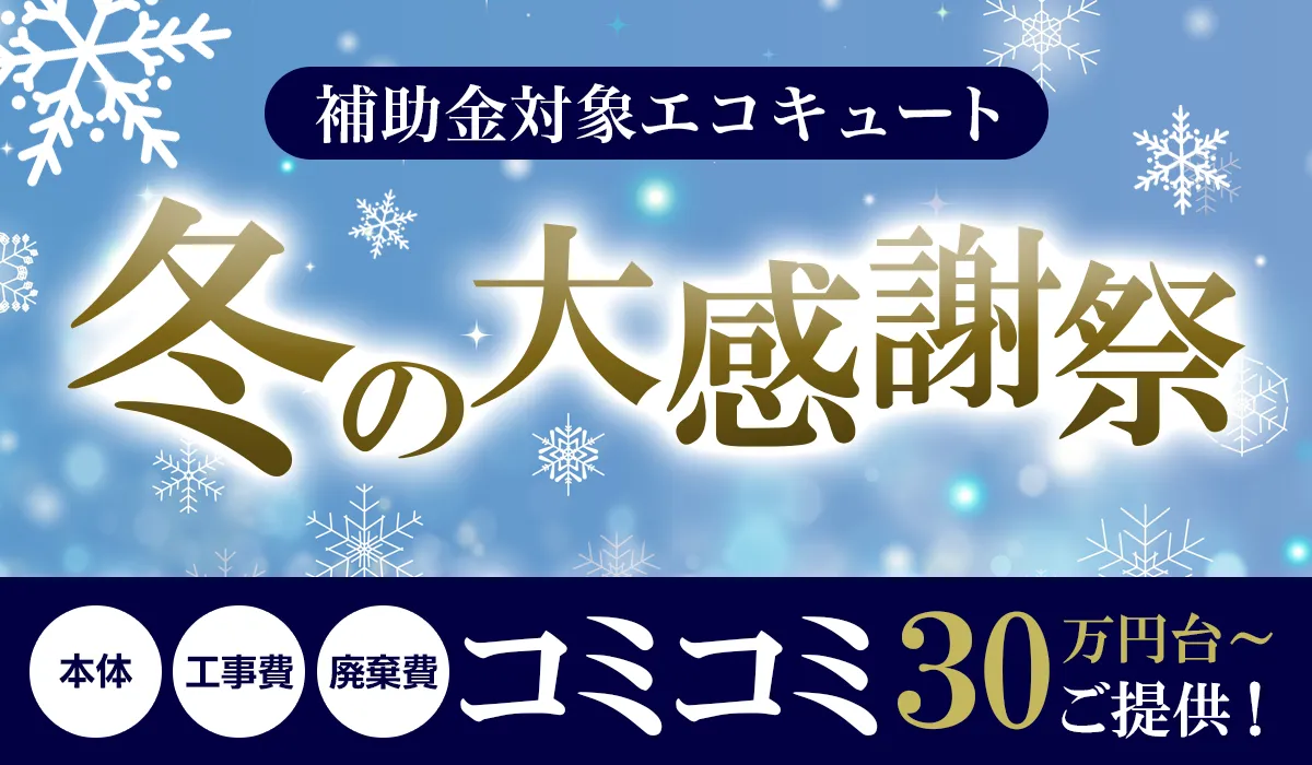 【冬の大感謝祭キャンペーン】期間限定＆先着順！最新エコキュートが工事費込み30万円台～！【補助金対象】